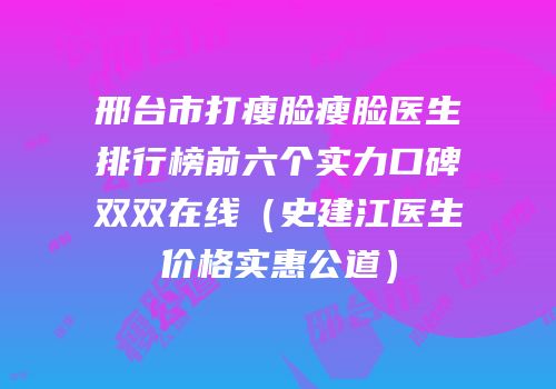 邢台市打瘦脸瘦脸医生排行榜前六个实力口碑双双在线（史建江医生价格实惠公道）