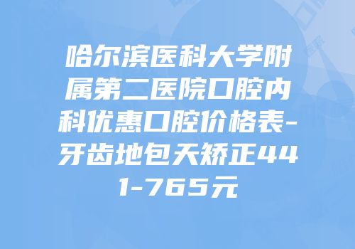 哈尔滨医科大学附属第二医院口腔内科优惠口腔价格表-牙齿地包天矫正441-765元