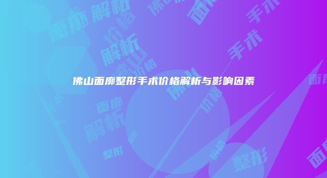 佛山面廓整形手术价格解析与影响因素