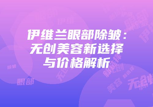 伊维兰眼部除皱：无创美容新选择与价格解析
