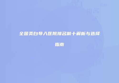 全国美白导入医院排名前十解析与选择指南