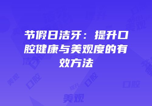 节假日洁牙：提升口腔健康与美观度的有效方法