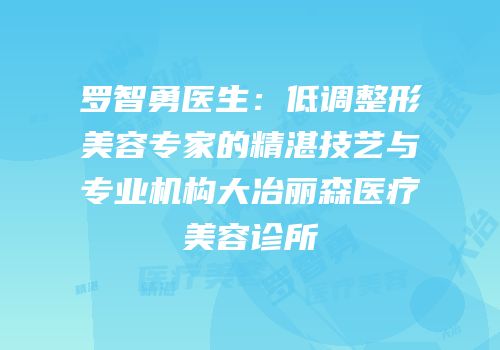 罗智勇医生：低调整形美容专家的精湛技艺与专业机构大冶丽森医疗美容诊所
