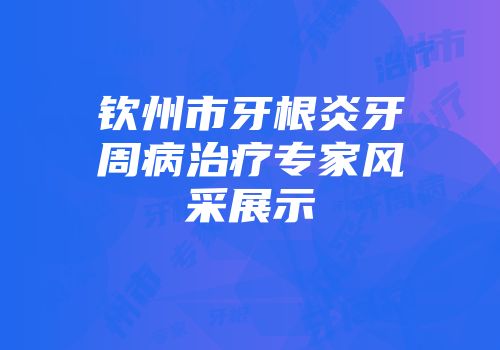 钦州市牙根炎牙周病治疗专家风采展示