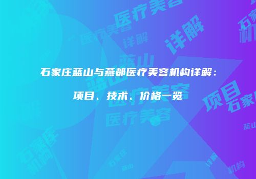 石家庄蓝山与燕都医疗美容机构详解：项目、技术、价格一览