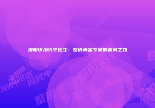 洛阳市冯兴中医生：整形美容专家的瘦身之路