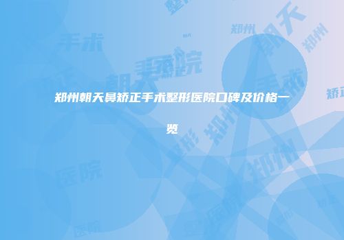 郑州朝天鼻矫正手术整形医院口碑及价格一览
