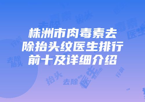 株洲市肉毒素去除抬头纹医生排行前十及详细介绍