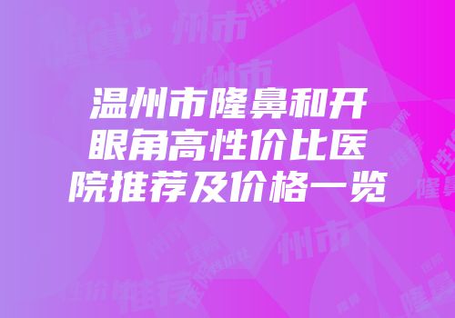 温州市隆鼻和开眼角高性价比医院推荐及价格一览