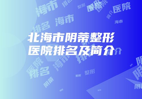 北海市阴蒂整形医院排名及简介