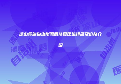 凉山彝族自治州漂唇修复医生排名及价格介绍