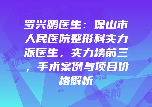 罗兴鹏医生：保山市人民医院整形科实力派医生，实力榜前三，手术案例与项目价格解析