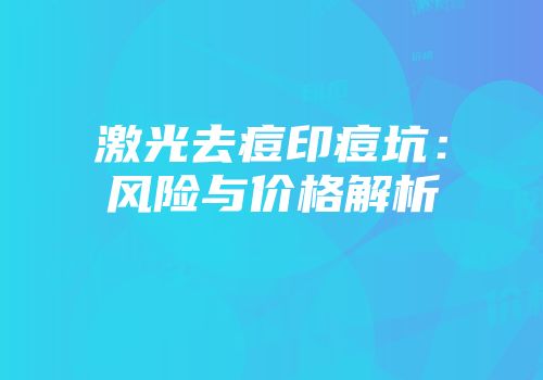 激光去痘印痘坑：风险与价格解析