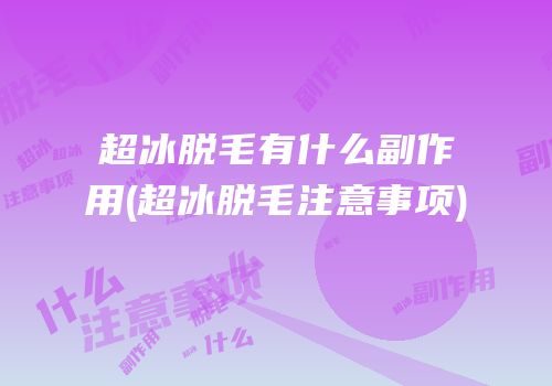 超冰脱毛有什么副作用(超冰脱毛注意事项)