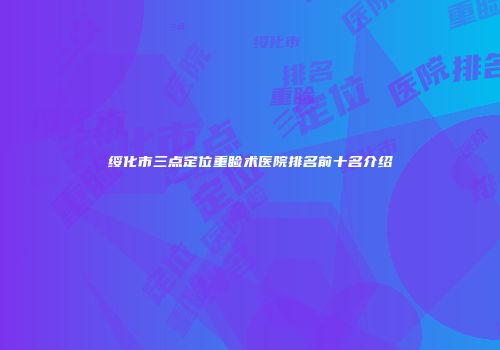 绥化市三点定位重睑术医院排名前十名介绍