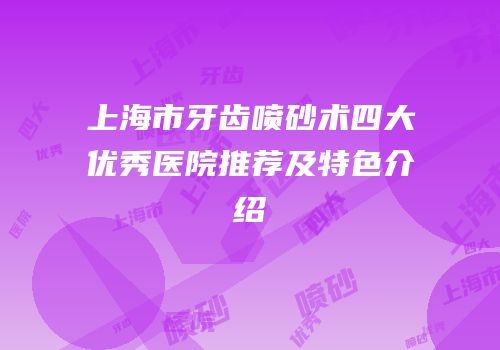 上海市牙齿喷砂术四大优秀医院推荐及特色介绍