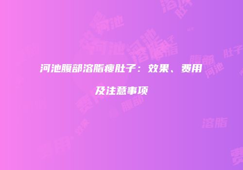河池腹部溶脂瘦肚子：效果、费用及注意事项