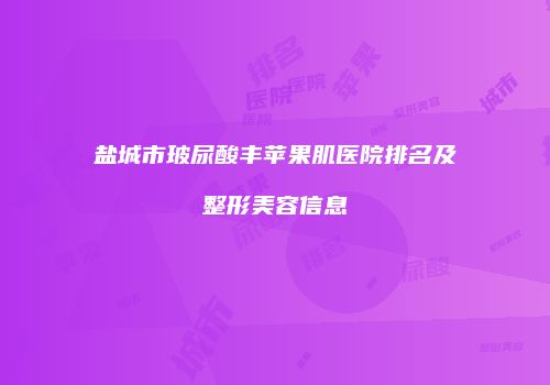 盐城市玻尿酸丰苹果肌医院排名及整形美容信息