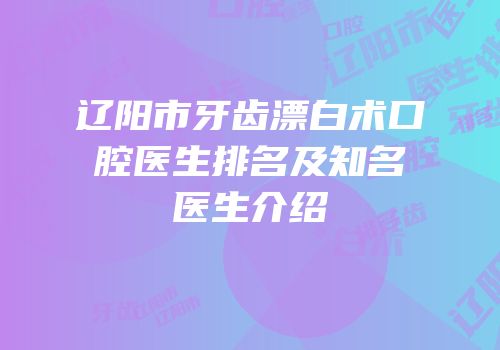 辽阳市牙齿漂白术口腔医生排名及知名医生介绍