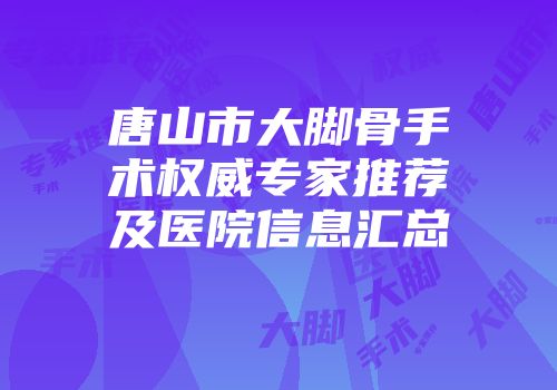 唐山市大脚骨手术权威专家推荐及医院信息汇总