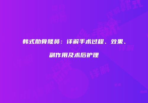 韩式肋骨隆鼻：详解手术过程、效果、副作用及术后护理