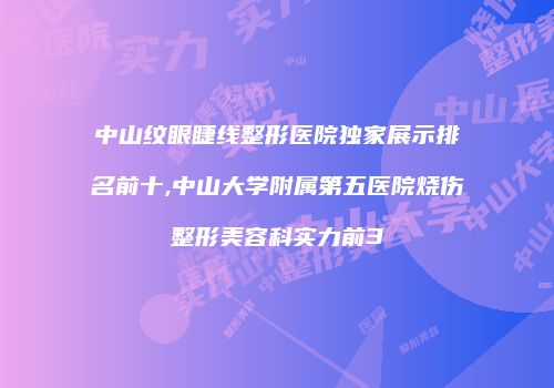 中山纹眼睫线整形医院独家展示排名前十,中山大学附属第五医院烧伤整形美容科实力前3