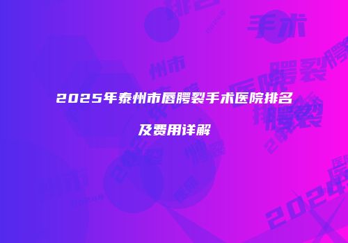 2025年泰州市唇腭裂手术医院排名及费用详解