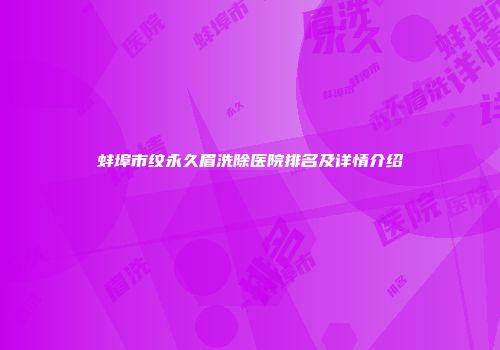 蚌埠市纹永久眉洗除医院排名及详情介绍