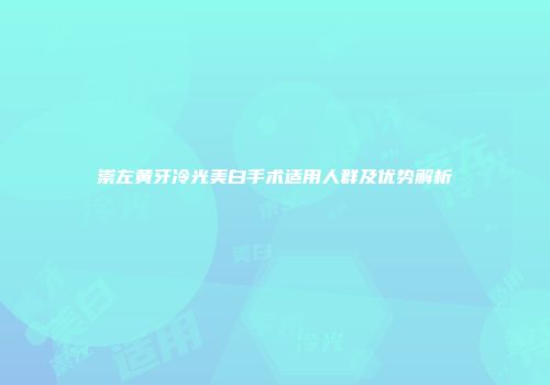 崇左黄牙冷光美白手术适用人群及优势解析