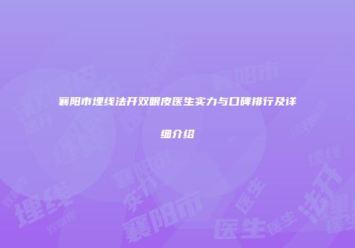 襄阳市埋线法开双眼皮医生实力与口碑排行及详细介绍