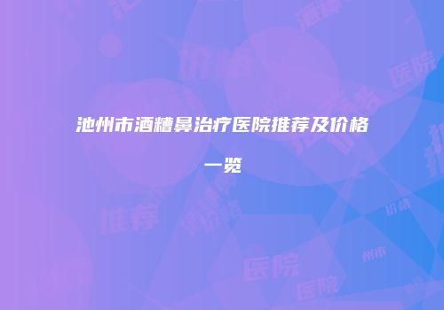 池州市酒糟鼻治疗医院推荐及价格一览