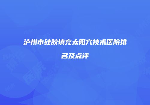 泸州市硅胶填充太阳穴技术医院排名及点评