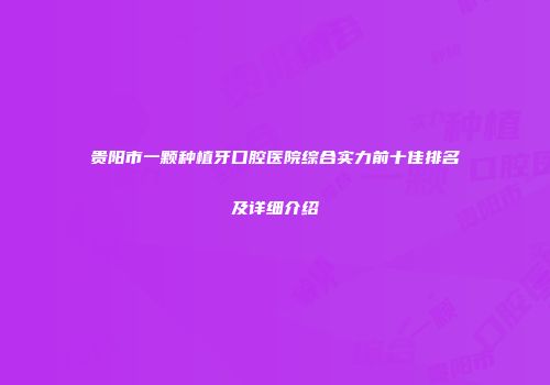 贵阳市一颗种植牙口腔医院综合实力前十佳排名及详细介绍