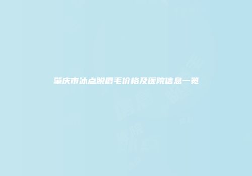 肇庆市冰点脱唇毛价格及医院信息一览