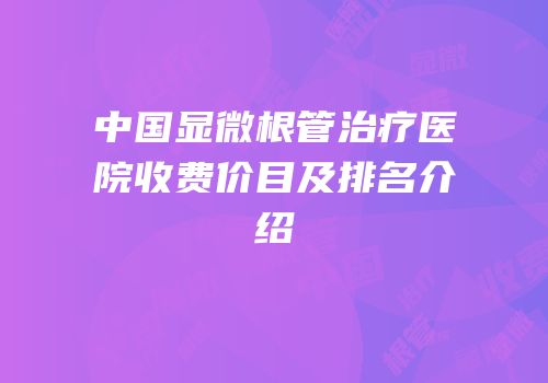 中国显微根管治疗医院收费价目及排名介绍