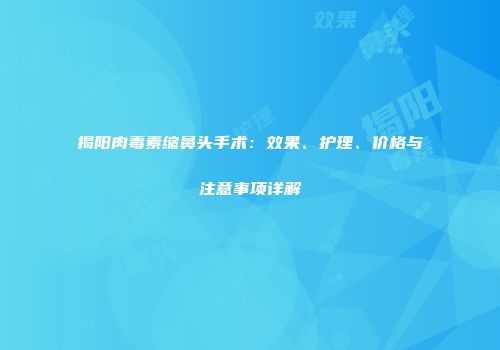 揭阳肉毒素缩鼻头手术：效果、护理、价格与注意事项详解