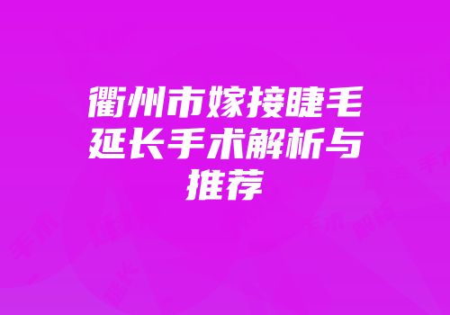 衢州市嫁接睫毛延长手术解析与推荐