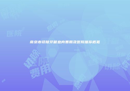 南京市切除牙龈息肉费用及医院推荐概览