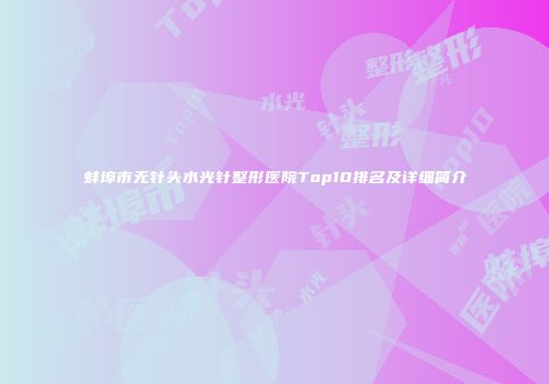蚌埠市无针头水光针整形医院Top10排名及详细简介