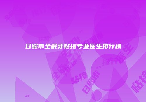 日照市全瓷牙粘接专业医生排行榜