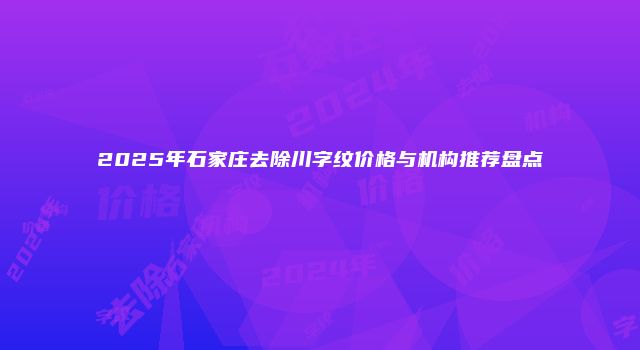 2025年石家庄去除川字纹价格与机构推荐盘点