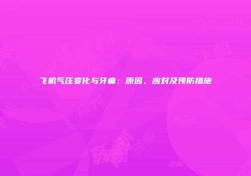 飞机气压变化与牙痛：原因、应对及预防措施