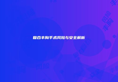 复合丰胸手术风险与安全解析