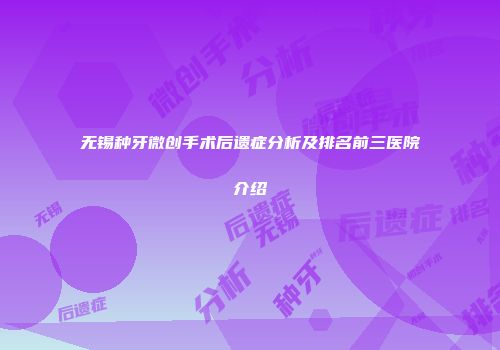 无锡种牙微创手术后遗症分析及排名前三医院介绍