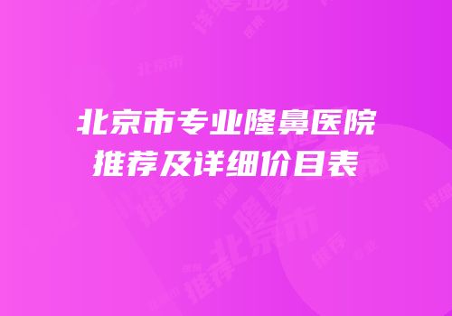 北京市专业隆鼻医院推荐及详细价目表