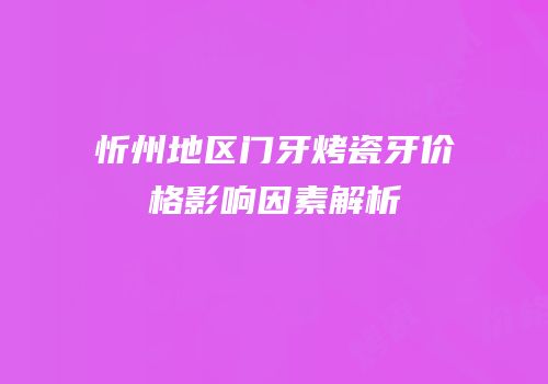 忻州地区门牙烤瓷牙价格影响因素解析