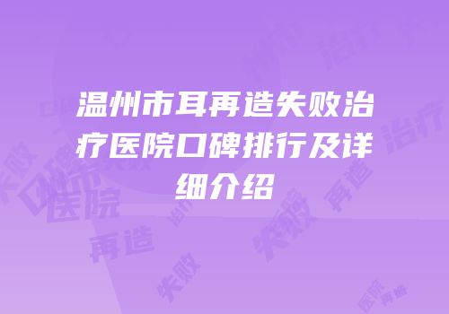 温州市耳再造失败治疗医院口碑排行及详细介绍