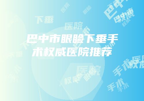 巴中市眼睑下垂手术权威医院推荐