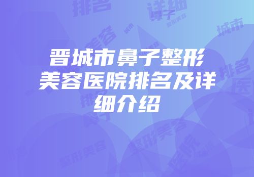 晋城市鼻子整形美容医院排名及详细介绍