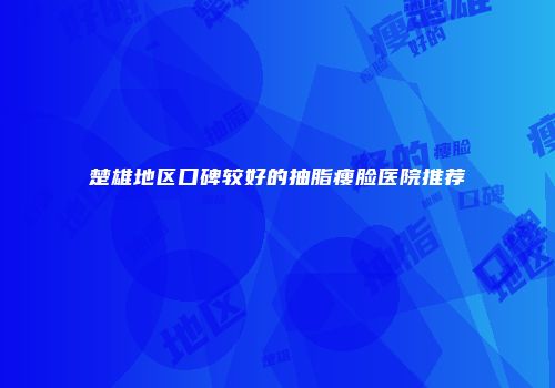 楚雄地区口碑较好的抽脂瘦脸医院推荐